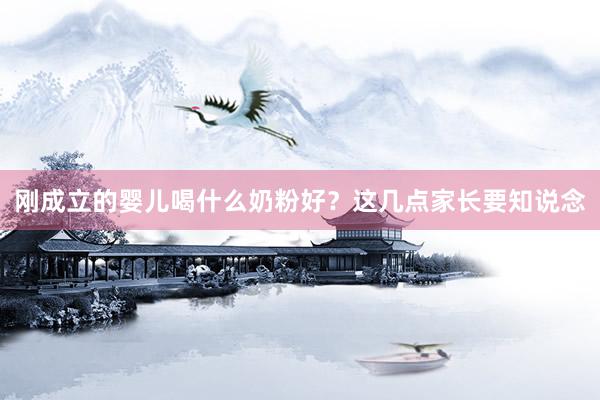 刚成立的婴儿喝什么奶粉好？这几点家长要知说念