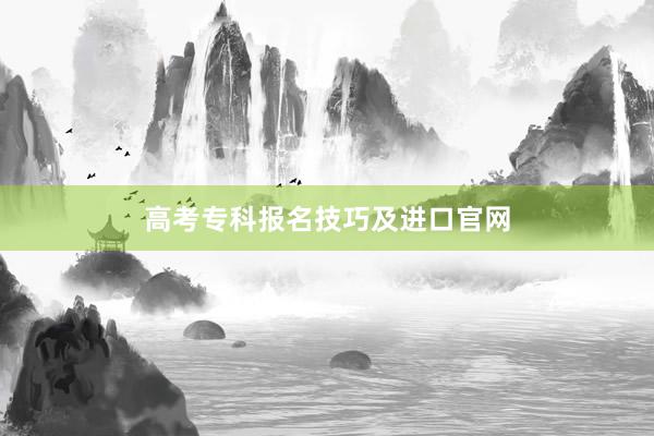 高考专科报名技巧及进口官网
