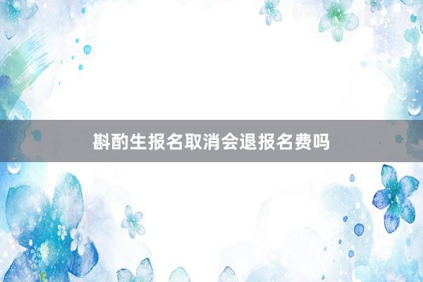 斟酌生报名取消会退报名费吗