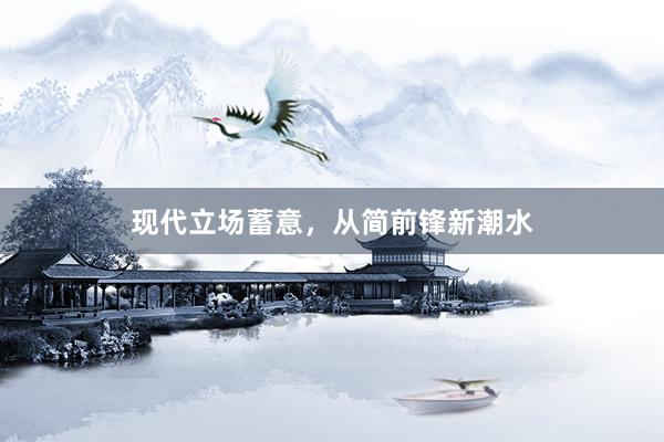 现代立场蓄意，从简前锋新潮水