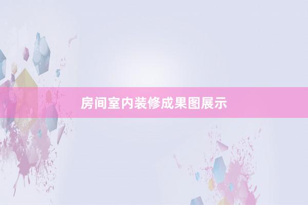 房间室内装修成果图展示