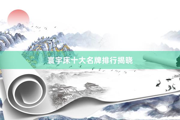 寰宇床十大名牌排行揭晓