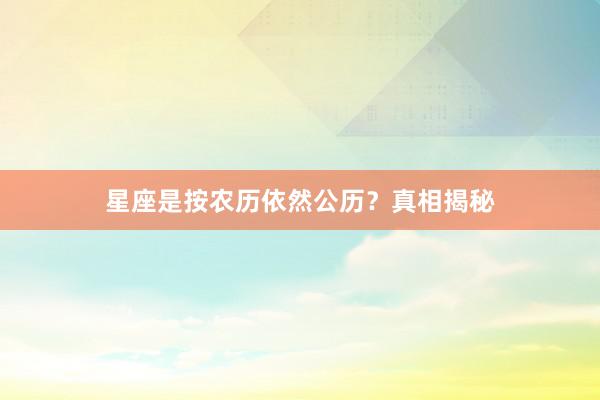 星座是按农历依然公历？真相揭秘