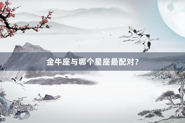 金牛座与哪个星座最配对？