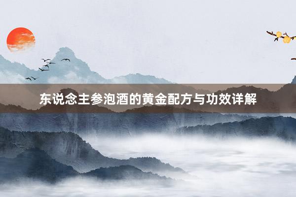 东说念主参泡酒的黄金配方与功效详解