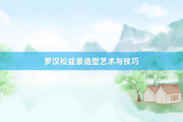 罗汉松盆景造型艺术与技巧