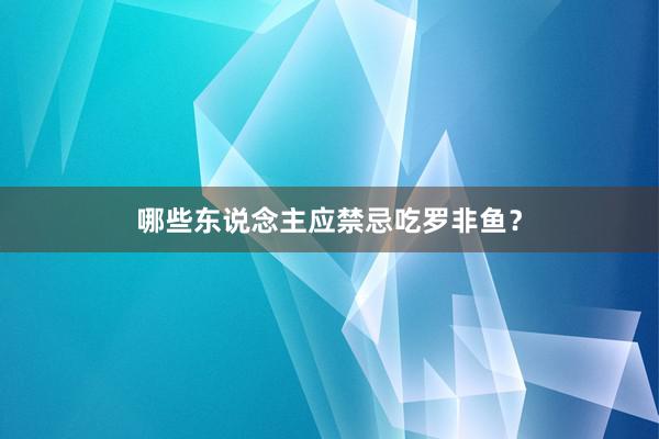 哪些东说念主应禁忌吃罗非鱼？