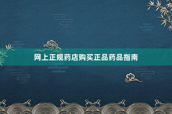 网上正规药店购买正品药品指南